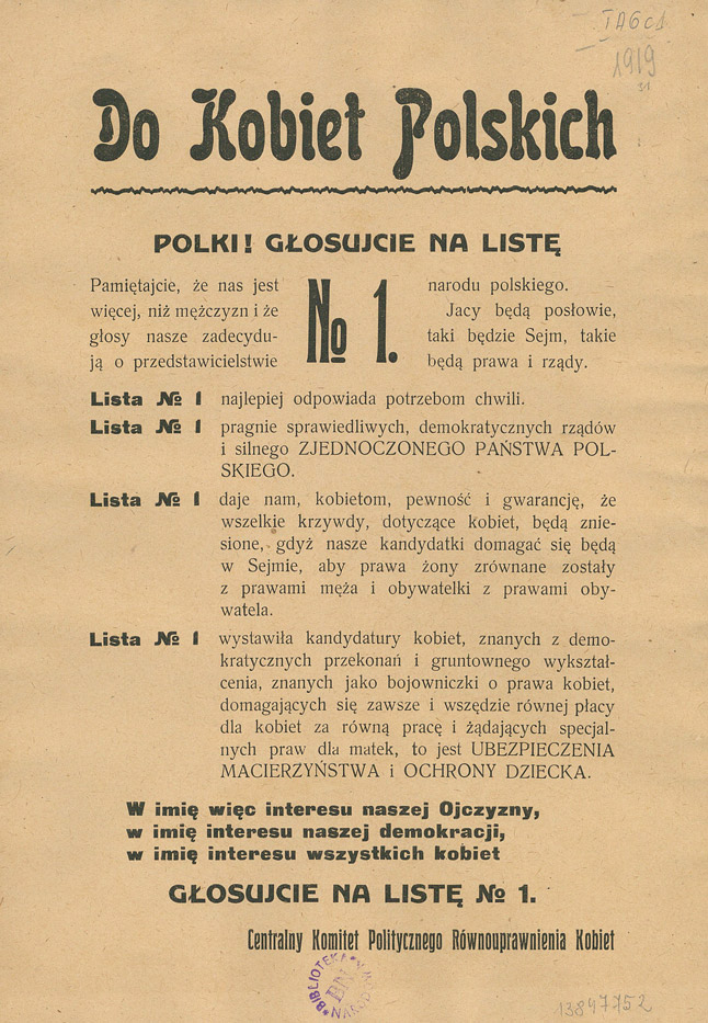 Do Kobiet Polskich : Polki! Głosujcie na Listę No 1. [Inc.:] Pamiętajcie, że nas jest więcej, niż mężczyzn i że nasze głosy zadecydują o przedstawicielstwie narodu polskiego […]